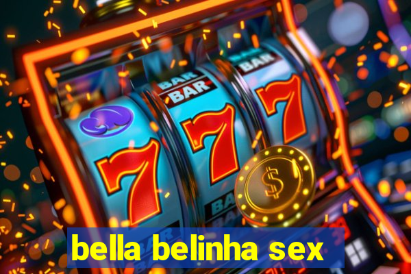 bella belinha sex
